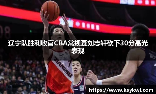 辽宁队胜利收官CBA常规赛刘志轩砍下30分高光表现